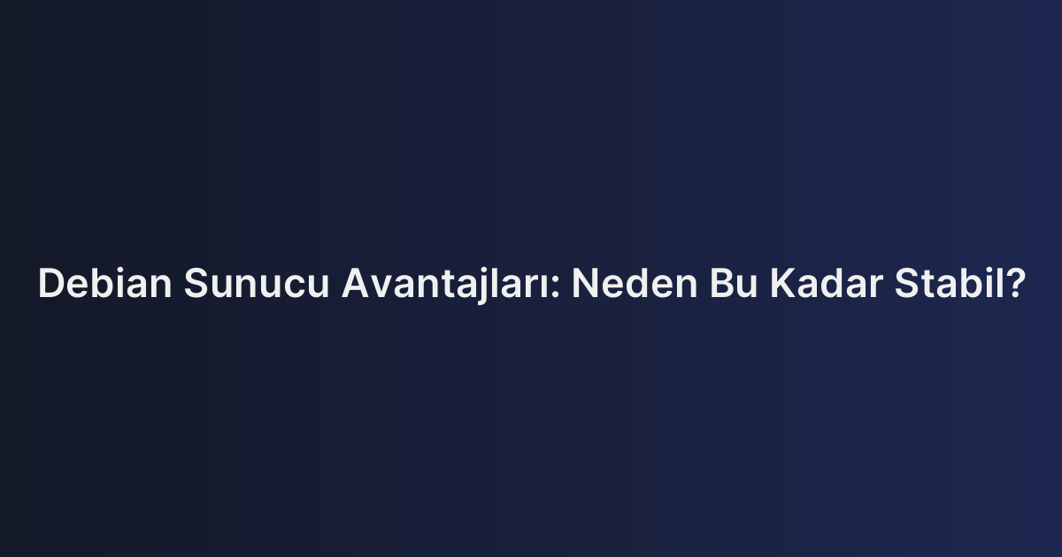Debian Sunucu Avantajları: Neden Bu Kadar Stabil?